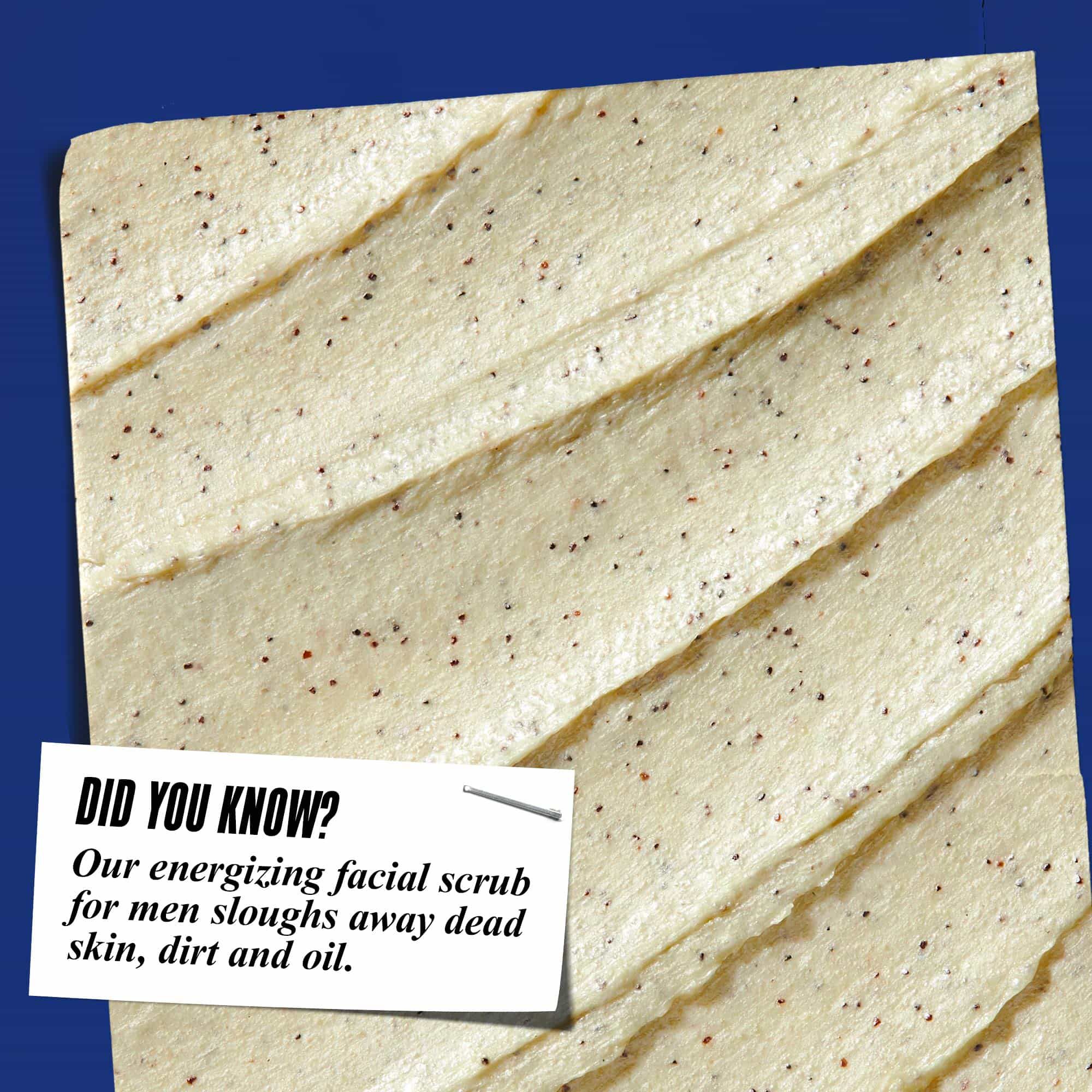 Gros-plan cu textura Facial Fuel Energizing Scrub. Textul spune: „Știați că? Exfoliantul nostru energizant de față pentru bărbați indepărtează pielea moartă, murdăria și sebumul.”